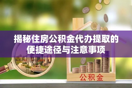 乌兰揭秘住房公积金代办提取的便捷途径与注意事项