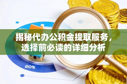 乌兰揭秘代办公积金提取服务，选择前必读的详细分析