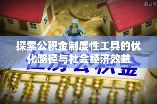 乌兰探索公积金制度性工具的优化路径与社会经济效益