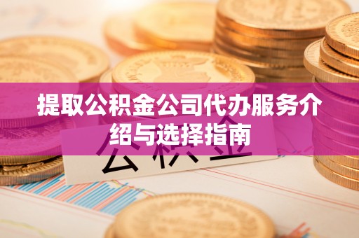 乌兰提取公积金公司代办服务介绍与选择指南