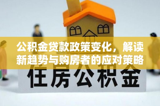 乌兰公积金贷款政策变化，解读新趋势与购房者的应对策略