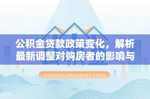 乌兰公积金贷款政策变化，解析最新调整对购房者的影响与机遇
