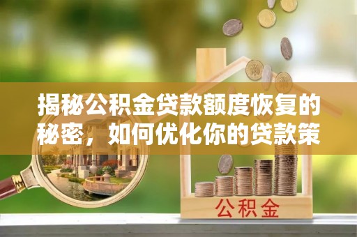 乌兰揭秘公积金贷款额度恢复的秘密，如何优化你的贷款策略