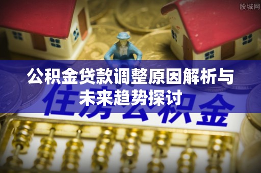 乌兰公积金贷款调整原因解析与未来趋势探讨