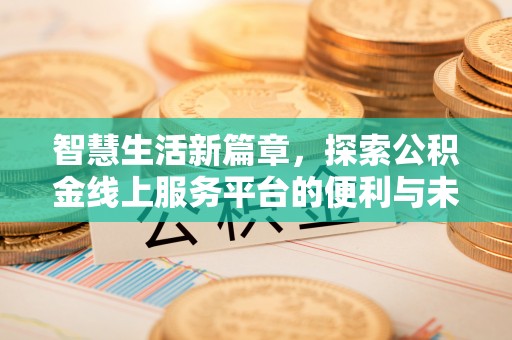 乌兰智慧生活新篇章，探索公积金线上服务平台的便利与未来