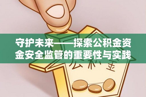 乌兰守护未来——探索公积金资金安全监管的重要性与实践路径