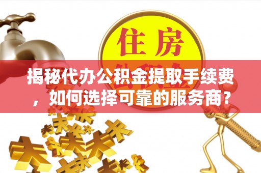 乌兰揭秘代办公积金提取手续费，如何选择可靠的服务商？