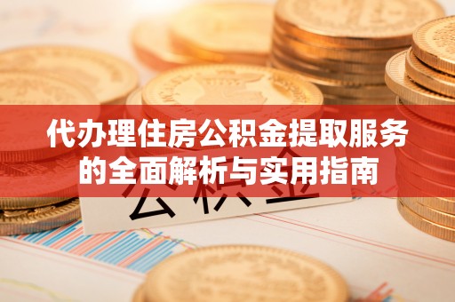 乌兰代办理住房公积金提取服务的全面解析与实用指南