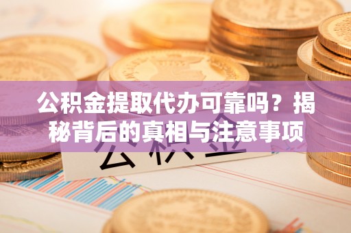 乌兰公积金提取代办可靠吗？揭秘背后的真相与注意事项