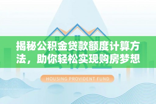 乌兰揭秘公积金贷款额度计算方法，助你轻松实现购房梦想