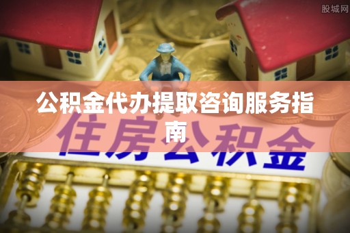 乌兰公积金代办提取咨询服务指南