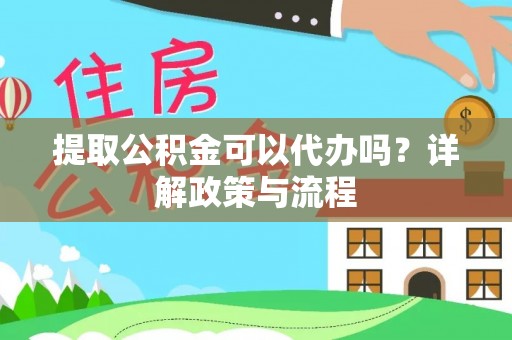 乌兰提取公积金可以代办吗？详解政策与流程