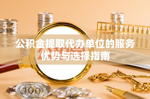 乌兰公积金提取代办单位的服务优势与选择指南