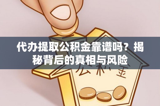 乌兰代办提取公积金靠谱吗？揭秘背后的真相与风险