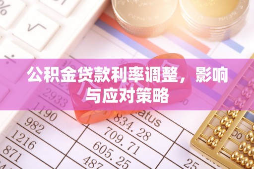 乌兰公积金贷款利率调整，影响与应对策略