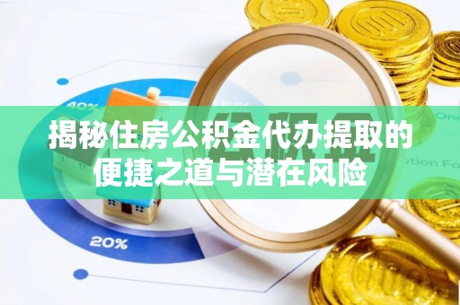 乌兰揭秘住房公积金代办提取的便捷之道与潜在风险