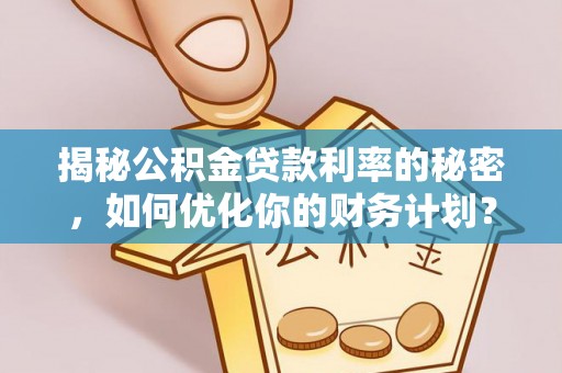 乌兰揭秘公积金贷款利率的秘密，如何优化你的财务计划？