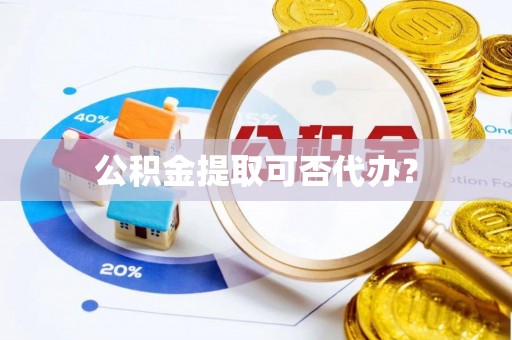 乌兰公积金提取可否代办？