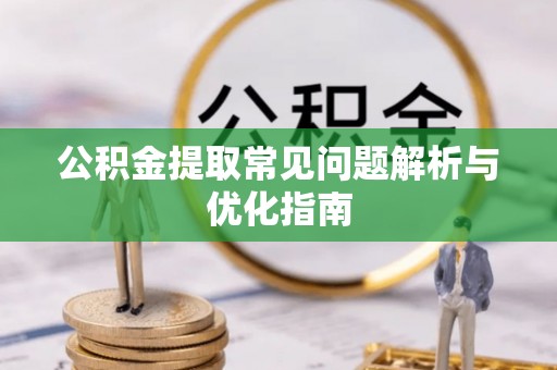 乌兰公积金提取常见问题解析与优化指南