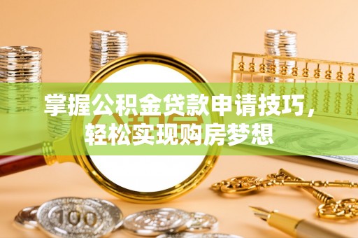 乌兰掌握公积金贷款申请技巧，轻松实现购房梦想