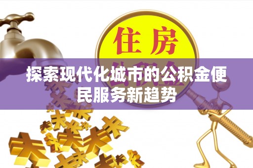 乌兰探索现代化城市的公积金便民服务新趋势