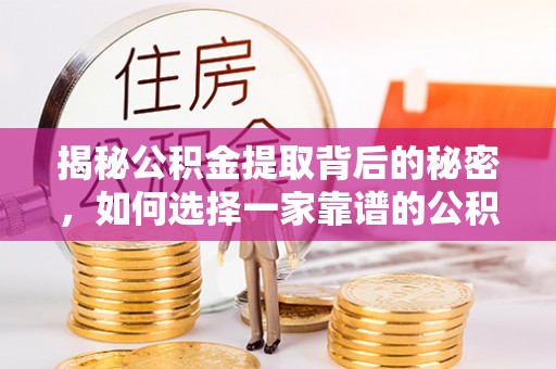 乌兰揭秘公积金提取背后的秘密，如何选择一家靠谱的公积金代办提取公司？