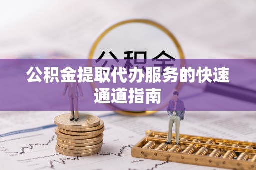乌兰公积金提取代办服务的快速通道指南