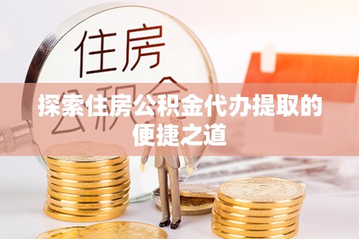乌兰探索住房公积金代办提取的便捷之道