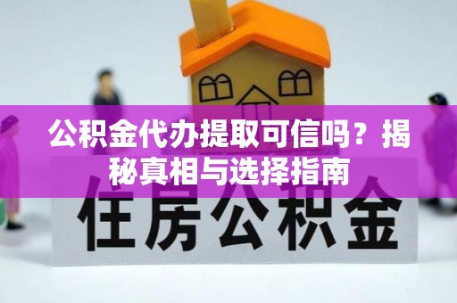 乌兰公积金代办提取可信吗？揭秘真相与选择指南
