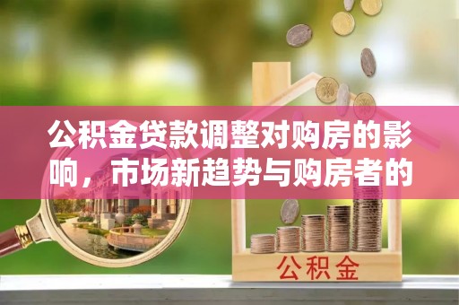 乌兰公积金贷款调整对购房的影响，市场新趋势与购房者的选择
