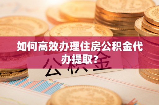 乌兰如何高效办理住房公积金代办提取？