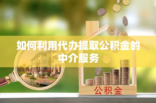 乌兰如何利用代办提取公积金的中介服务