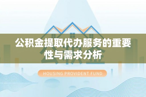 乌兰公积金提取代办服务的重要性与需求分析