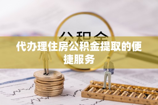 乌兰代办理住房公积金提取的便捷服务