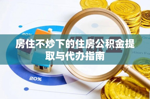 乌兰房住不炒下的住房公积金提取与代办指南