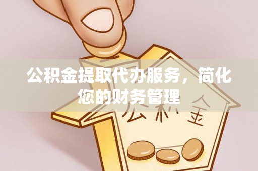 乌兰公积金提取代办服务，简化您的财务管理