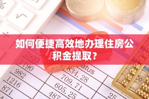 乌兰如何便捷高效地办理住房公积金提取？