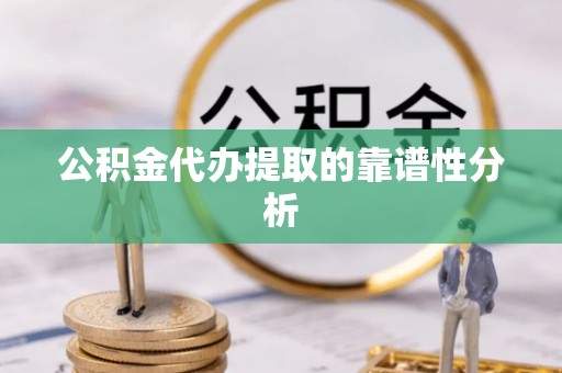 乌兰公积金代办提取的靠谱性分析