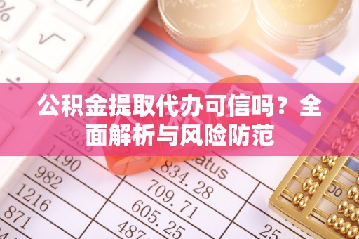 乌兰公积金提取代办可信吗？全面解析与风险防范