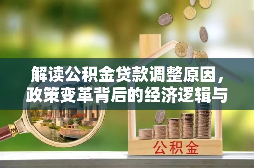 乌兰解读公积金贷款调整原因，政策变革背后的经济逻辑与民生影响