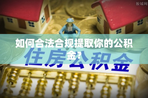 乌兰如何合法合规提取你的公积金？