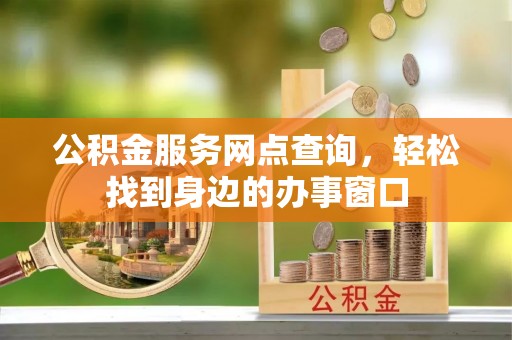 乌兰公积金服务网点查询，轻松找到身边的办事窗口